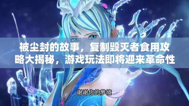 被尘封的故事，复制毁灭者食用攻略大揭秘，游戏玩法即将迎来革命性变革？