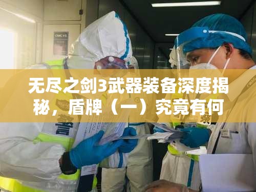 无尽之剑3武器装备深度揭秘，盾牌（一）究竟有何独特之处？