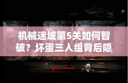 机械迷城第5关如何智破？坏蛋三人组背后隐藏的秘密全解析