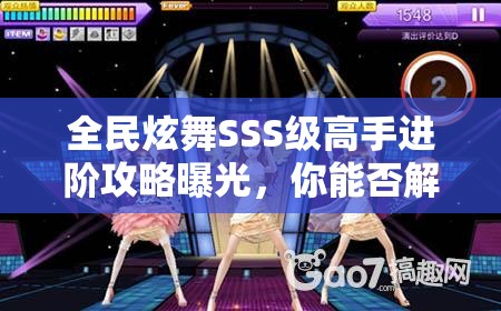全民炫舞SSS级高手进阶攻略曝光，你能否解锁全新舞蹈技巧？
