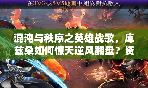 混沌与秩序之英雄战歌，库兹朵如何惊天逆风翻盘？资源管理策略揭秘！