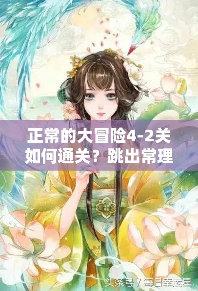 正常的大冒险4-2关如何通关？跳出常理的奇妙之旅藏着哪些惊喜？