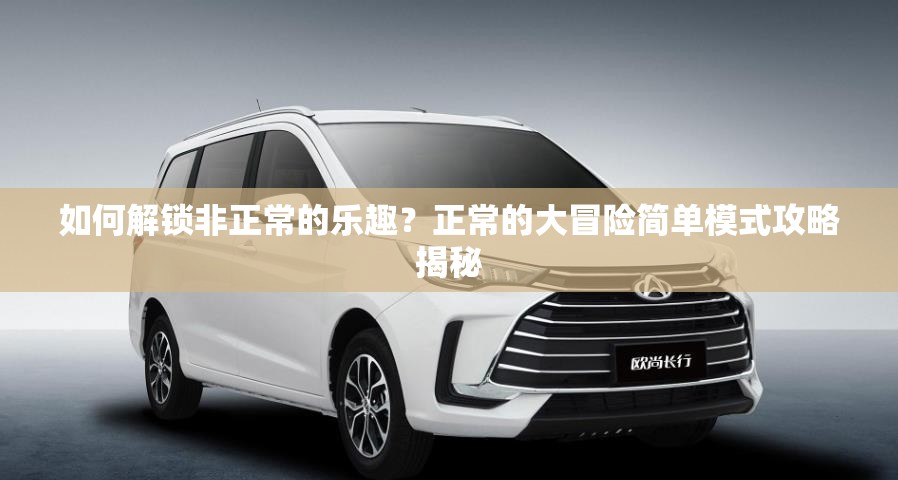 如何解锁非正常的乐趣？正常的大冒险简单模式攻略揭秘