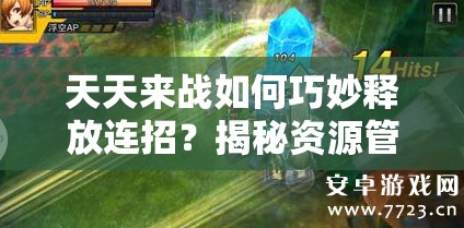 天天来战如何巧妙释放连招？揭秘资源管理背后的艺术之谜