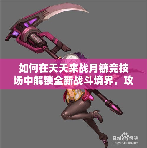 如何在天天来战月镰竞技场中解锁全新战斗境界，攻略秘籍何在？