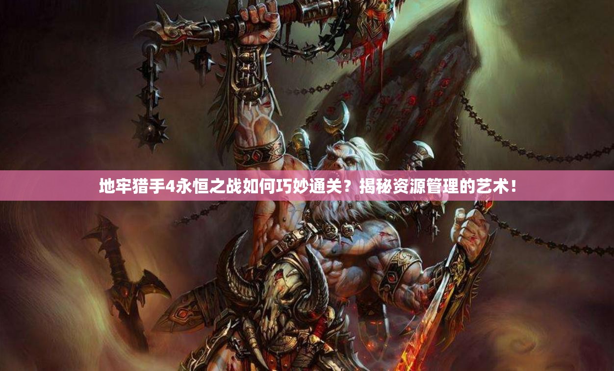 地牢猎手4永恒之战如何巧妙通关？揭秘资源管理的艺术！