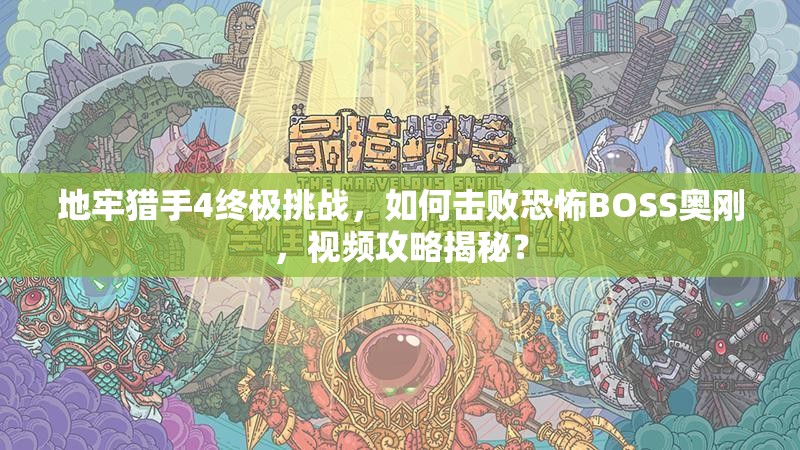 地牢猎手4终极挑战，如何击败恐怖BOSS奥刚，视频攻略揭秘？