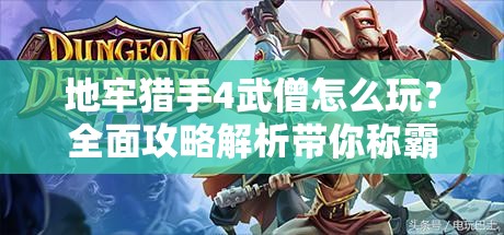 地牢猎手4武僧怎么玩？全面攻略解析带你称霸战场！