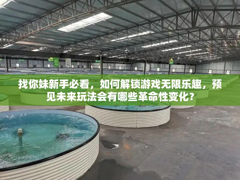 找你妹新手必看，如何解锁游戏无限乐趣，预见未来玩法会有哪些革命性变化？