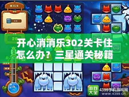 开心消消乐302关卡住怎么办？三星通关秘籍与技巧全揭秘！