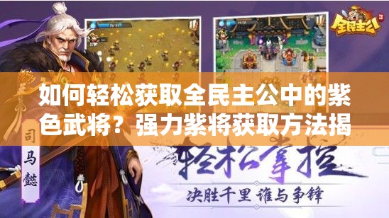 如何轻松获取全民主公中的紫色武将？强力紫将获取方法揭秘！