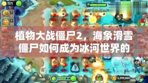 植物大战僵尸2，海象滑雪僵尸如何成为冰河世界的致命威胁？