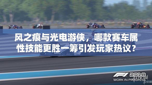 风之痕与光电游侠，哪款赛车属性技能更胜一筹引发玩家热议？