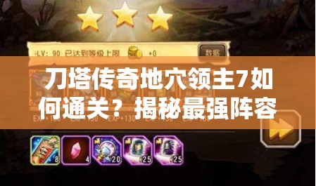 刀塔传奇地穴领主7如何通关？揭秘最强阵容与地穴领主7演变历程
