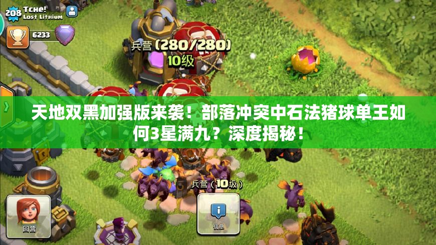 天地双黑加强版来袭！部落冲突中石法猪球单王如何3星满九？深度揭秘！