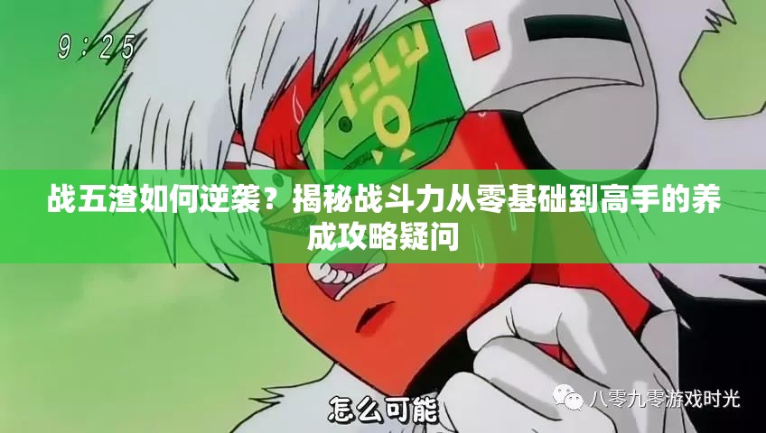 战五渣如何逆袭？揭秘战斗力从零基础到高手的养成攻略疑问