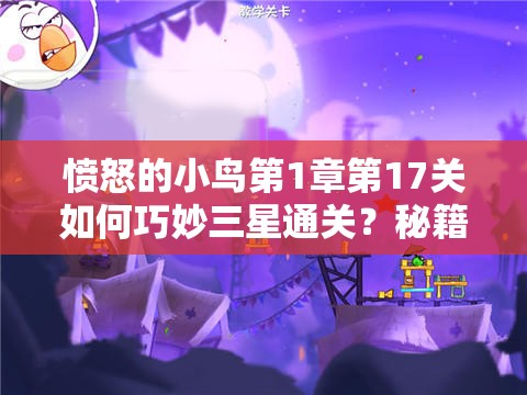 愤怒的小鸟第1章第17关如何巧妙三星通关？秘籍大揭秘！