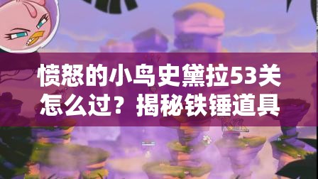 愤怒的小鸟史黛拉53关怎么过？揭秘铁锤道具的巧妙运用策略！