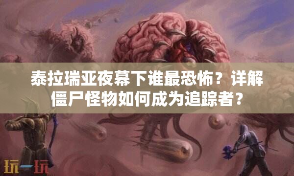 泰拉瑞亚夜幕下谁最恐怖？详解僵尸怪物如何成为追踪者？