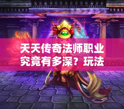 天天传奇法师职业究竟有多深？玩法多样背后隐藏哪些无限魅力？