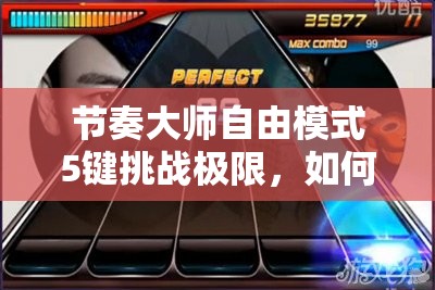 节奏大师自由模式5键挑战极限，如何探索音乐与节奏的未知无限？