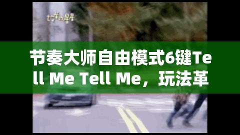 节奏大师自由模式6键Tell Me Tell Me，玩法革命浪潮即将来临？