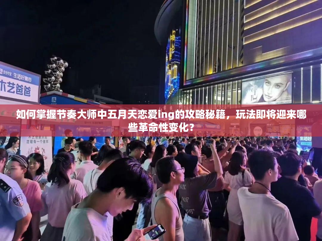 如何掌握节奏大师中五月天恋爱ing的攻略秘籍，玩法即将迎来哪些革命性变化？