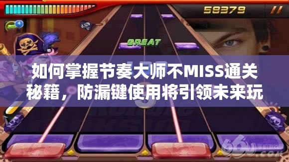 如何掌握节奏大师不MISS通关秘籍，防漏键使用将引领未来玩法革命？
