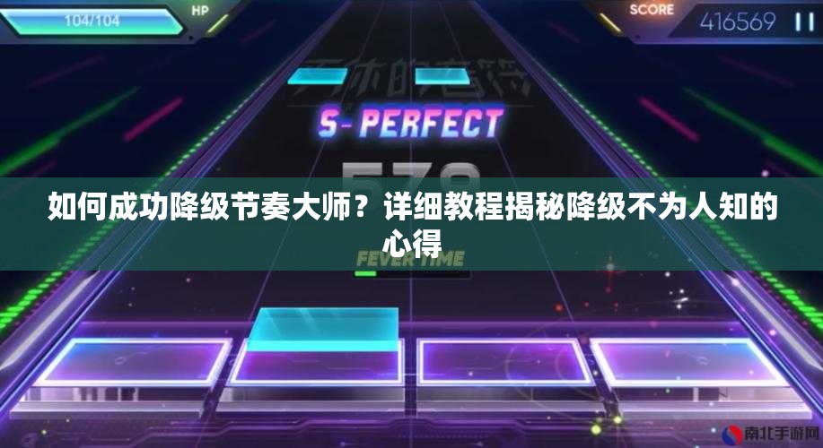 如何成功降级节奏大师？详细教程揭秘降级不为人知的心得