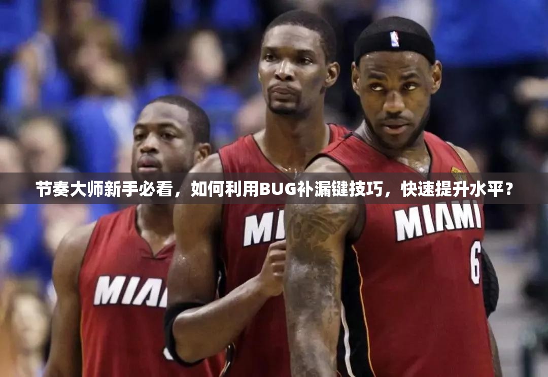 节奏大师新手必看，如何利用BUG补漏键技巧，快速提升水平？