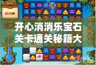 开心消消乐宝石关卡通关秘籍大揭秘，攻略演变史中隐藏哪些绝招？