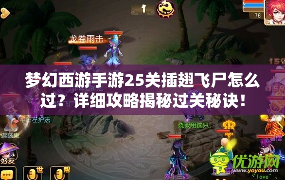 梦幻西游手游25关插翅飞尸怎么过？详细攻略揭秘过关秘诀！