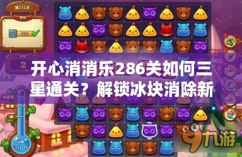 开心消消乐286关如何三星通关？解锁冰块消除新境界的秘籍何在？
