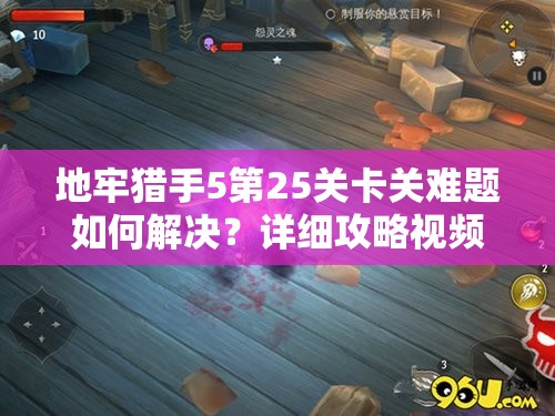 地牢猎手5第25关卡关难题如何解决？详细攻略视频全解析来袭！