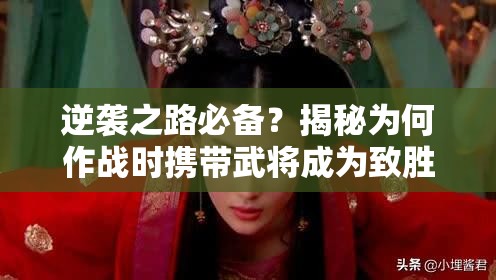 逆袭之路必备？揭秘为何作战时携带武将成为致胜关键？
