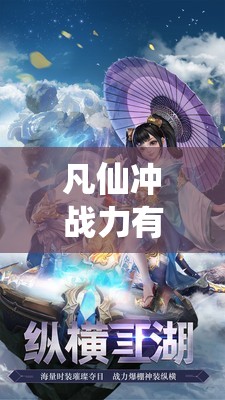 凡仙冲战力有哪些必胜秘诀？冲击高玩境界必备心得揭晓！