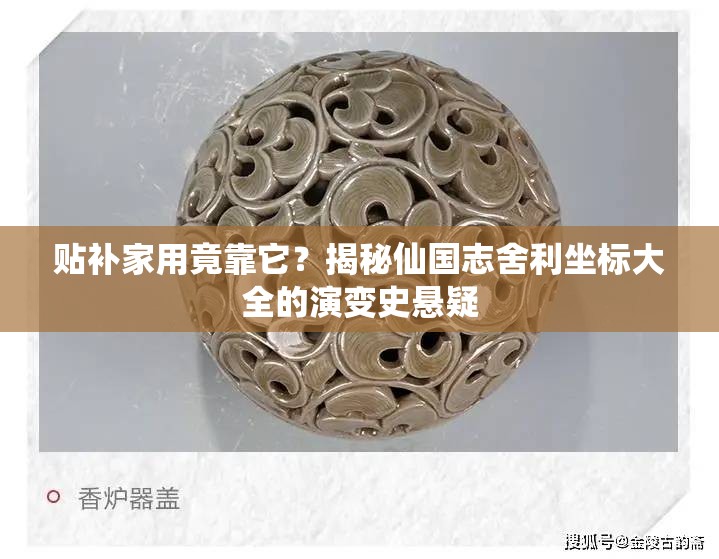 贴补家用竟靠它？揭秘仙国志舍利坐标大全的演变史悬疑