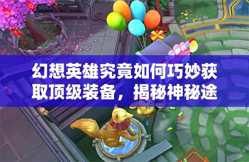 幻想英雄究竟如何巧妙获取顶级装备，揭秘神秘途径？