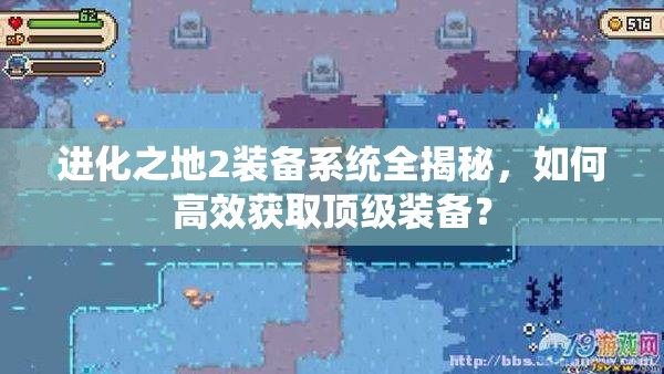进化之地2装备系统全揭秘，如何高效获取顶级装备？