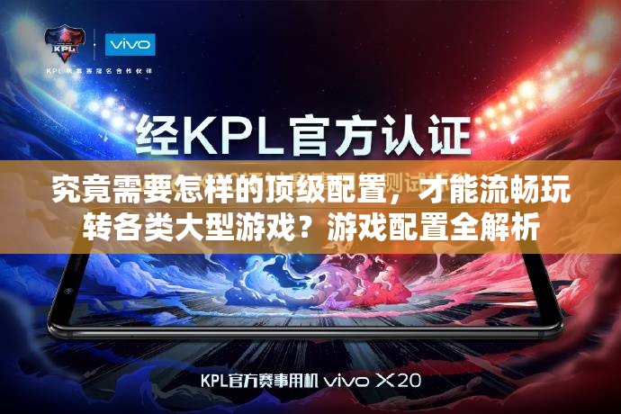 究竟需要怎样的顶级配置，才能流畅玩转各类大型游戏？游戏配置全解析