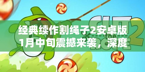 经典续作割绳子2安卓版1月中旬震撼来袭，深度解析评测能否再创辉煌？