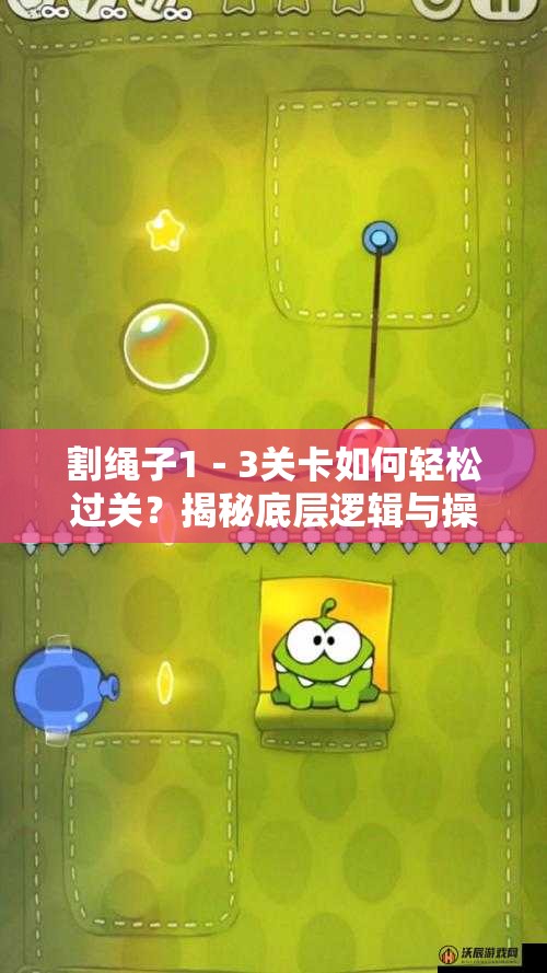 割绳子1－3关卡如何轻松过关？揭秘底层逻辑与操作映射的深度攻略