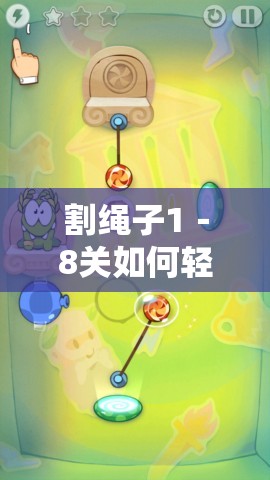 割绳子1－8关如何轻松过关？底层逻辑与操作映射深度解析揭秘！