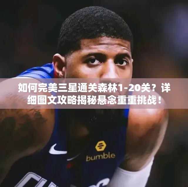 如何完美三星通关森林1-20关？详细图文攻略揭秘悬念重重挑战！