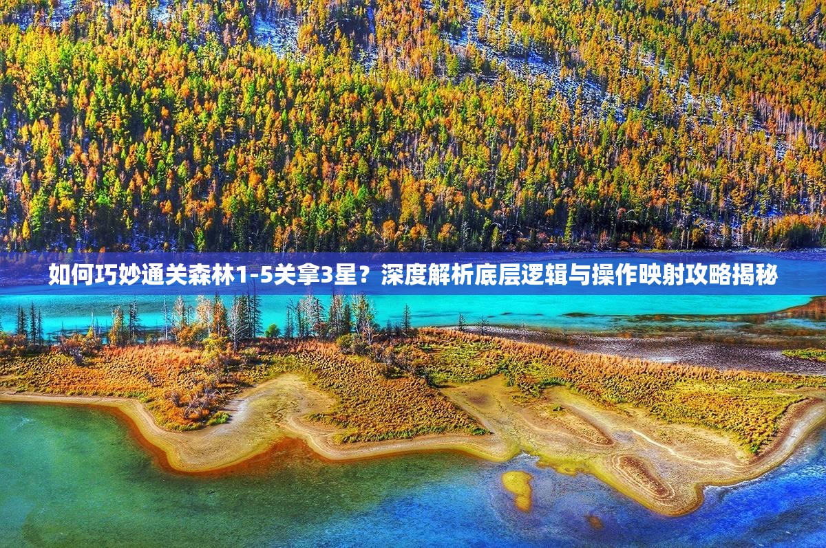 如何巧妙通关森林1-5关拿3星？深度解析底层逻辑与操作映射攻略揭秘