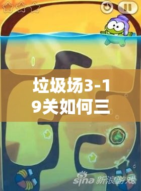垃圾场3-19关如何三星过关？揭秘图文攻略，挑战你的游戏新境界！