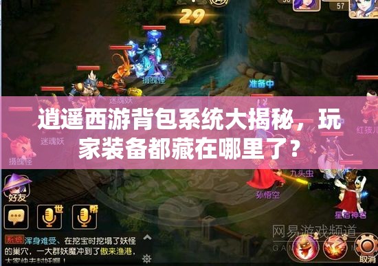 逍遥西游背包系统大揭秘，玩家装备都藏在哪里了？