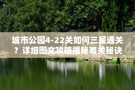 城市公园4-22关如何三星通关？详细图文攻略揭秘难关秘诀！