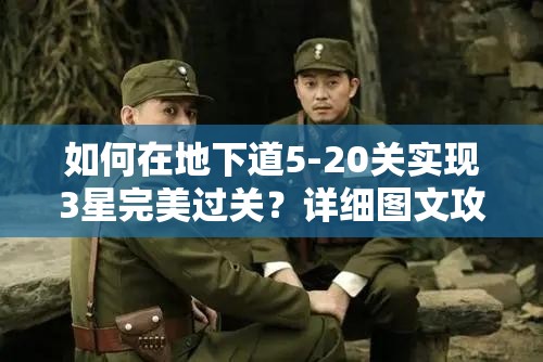 如何在地下道5-20关实现3星完美过关？详细图文攻略揭秘！