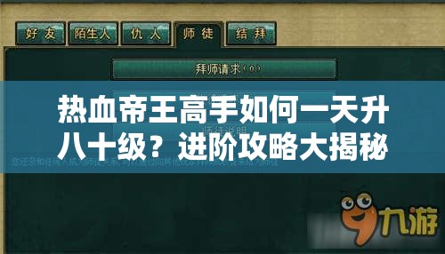 热血帝王高手如何一天升八十级？进阶攻略大揭秘引发悬念！